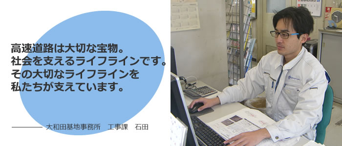 高速道路は大切な宝物。社会を支えるライフラインです。その大切なライフラインを私たちが支えています。